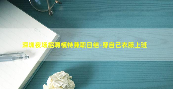 深圳夜场招聘模特兼职日结-穿自己衣服上班
